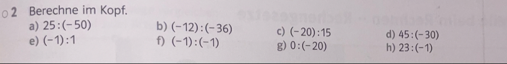 Berechne im Kopf. 
a) 25:(-50) b) (-12):(-36) c) (-20):15
e) (-1):1 f) (-1):(-1)
d) 45:(-30)
g) 0:(-20) h) 23:(-1)