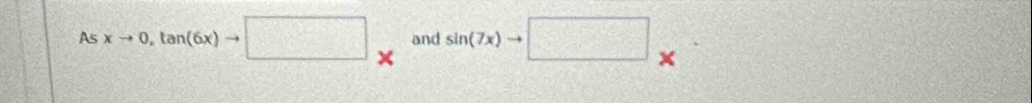 As xto 0, tan (6x)to □ * and sin (7x)to □