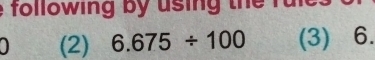 following by using the fu 
(2) 6.675/ 100 (3) 6.