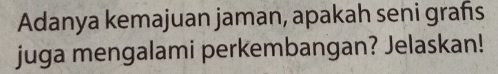 Adanya kemajuan jaman, apakah seni grañs 
juga mengalami perkembangan? Jelaskan!