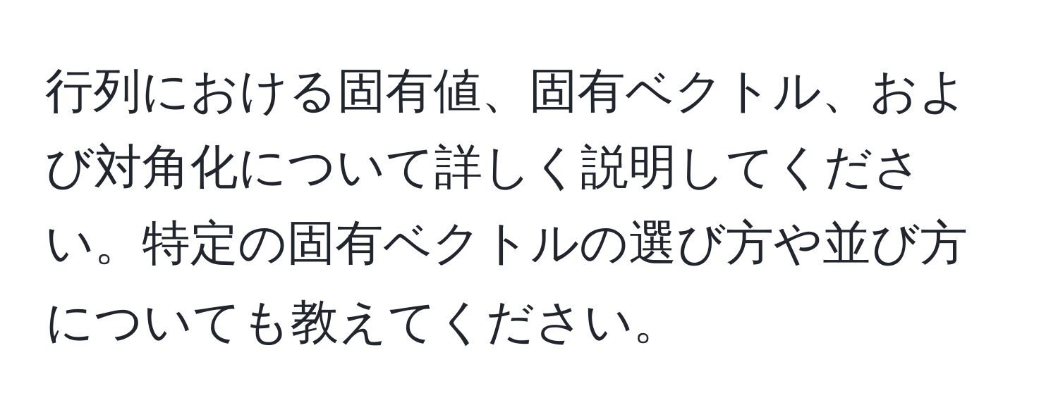 行列における固有値、固有ベクトル、および対角化について詳しく説明してください。特定の固有ベクトルの選び方や並び方についても教えてください。