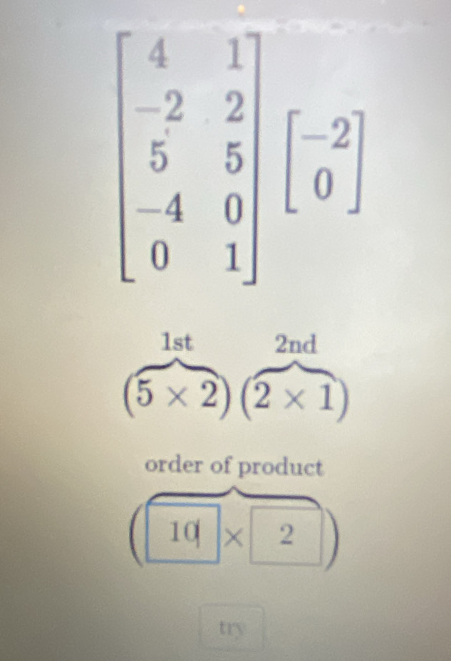 1st 2nd
(5* 2)(2* 1)
order of product
10* 2)
try