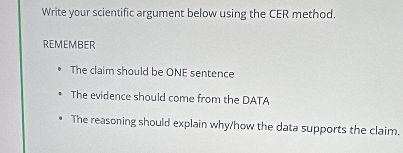 Write your scientific argument below using the CER method. 
REMEMBER 
The claim should be ONE sentence 
The evidence should come from the DATA 
The reasoning should explain why/how the data supports the claim.