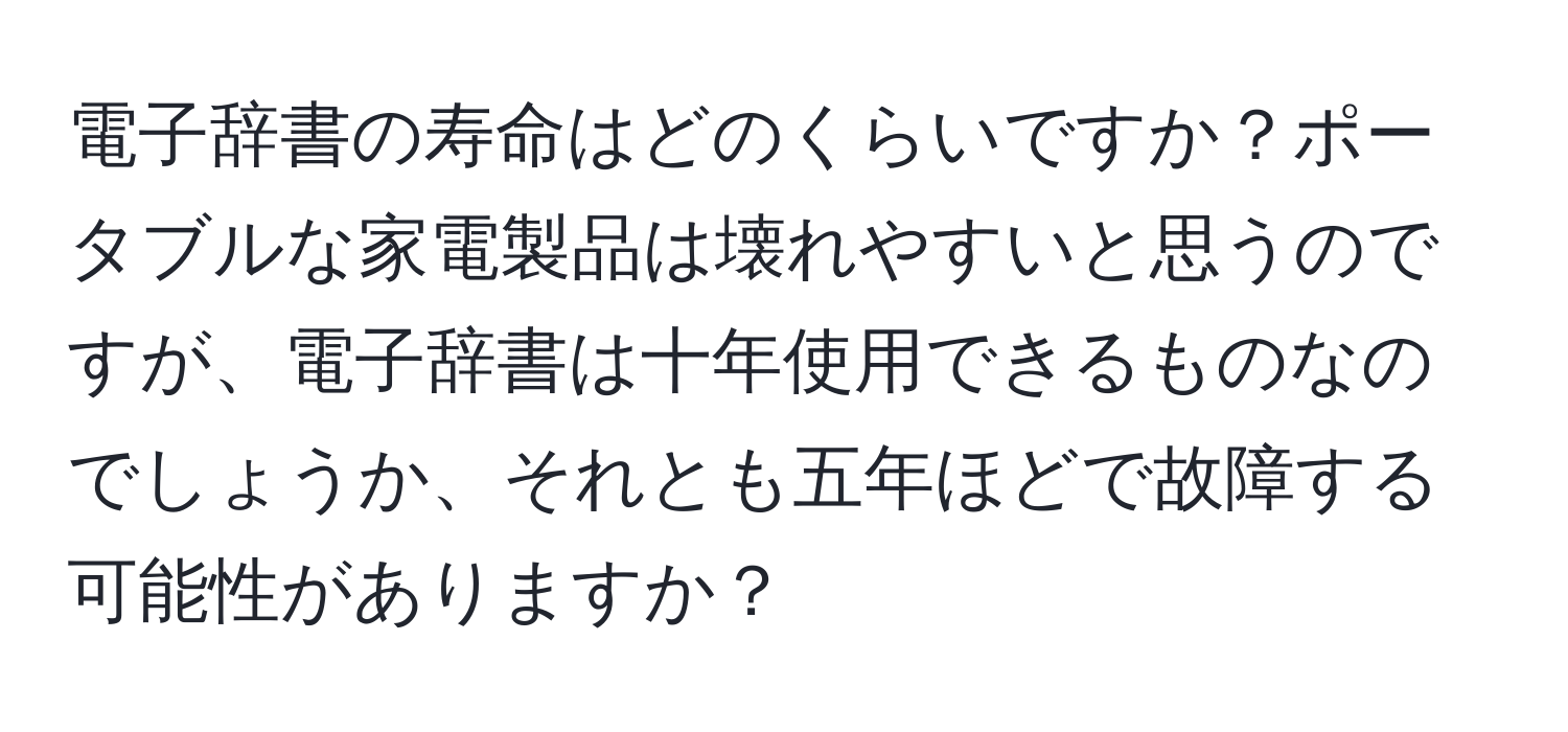 電子辞書の寿命はどのくらいですか？ポータブルな家電製品は壊れやすいと思うのですが、電子辞書は十年使用できるものなのでしょうか、それとも五年ほどで故障する可能性がありますか？