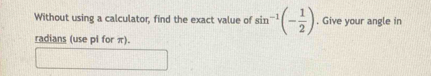 Without using a calculator, find the exact value of sin^(-1)(- 1/2 ). Give your angle in 
radians (use pi for π).