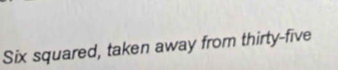 Six squared, taken away from thirty-five