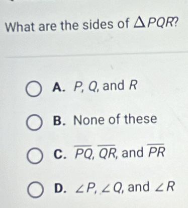 What are the sides of △ PQR 2
A. P, Q, and R
B. None of these
C. overline PQ, overline QR, and overline PR
D. ∠ P, ∠ Q , and ∠ R