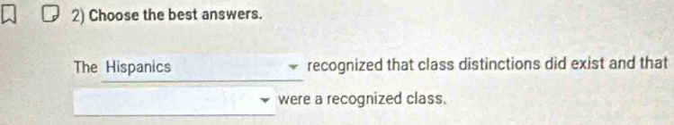 Choose the best answers. 
The Hispanics recognized that class distinctions did exist and that 
were a recognized class.