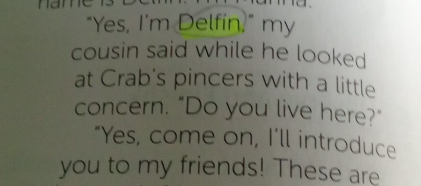 nan 
"Yes, I'm Delfin," my 
cousin said while he looked 
at Crab's pincers with a little 
concern. "Do you live here?" 
"Yes, come on, I’ll introduce 
you to my friends! These are