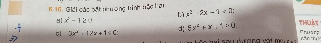 Giải các bất phương trình bậc hai: 
b) x^2-2x-1<0</tex>; 
a) x^2-1≥ 0 thuật 
d) 5x^2+x+1≥ 0. 
c) -3x^2+12x+1≤ 0 Phương 
ai sau dượng với moi X⊂ D. căn thức