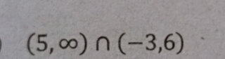 (5,∈fty )∩ (-3,6)