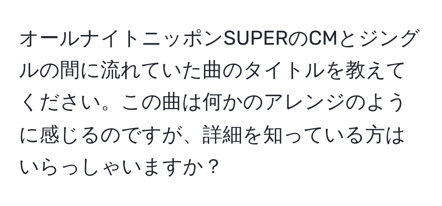 オールナイトニッポンSUPERのCMとジングルの間に流れていた曲のタイトルを教えてください。この曲は何かのアレンジのように感じるのですが、詳細を知っている方はいらっしゃいますか？