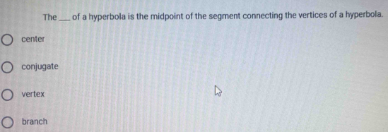 The_ of a hyperbola is the midpoint of the segment connecting the vertices of a hyperbola.
center
conjugate
vertex
branch