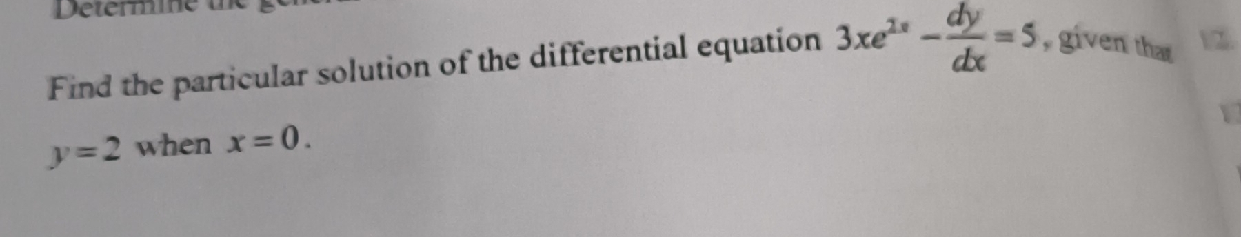 Find the particular solution of the differential equation 3xe^(2x)- dy/dx =5 , given that
y=2 when x=0.