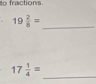 to fractions. 
. 19 2/8 =
_ 
_
17 1/4 =