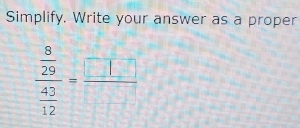 Simplify, Write your answer as a proper
frac  8/29  43/12 = □ □ /□  