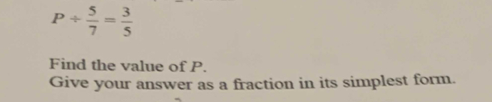 P/  5/7 = 3/5 
Find the value of P. 
Give your answer as a fraction in its simplest form.