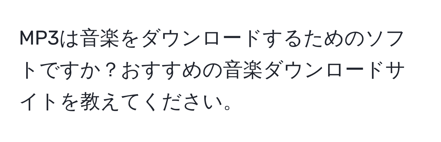 MP3は音楽をダウンロードするためのソフトですか？おすすめの音楽ダウンロードサイトを教えてください。