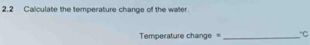 2.2 Calculate the temperature change of the water.
Temperature change = _ *C