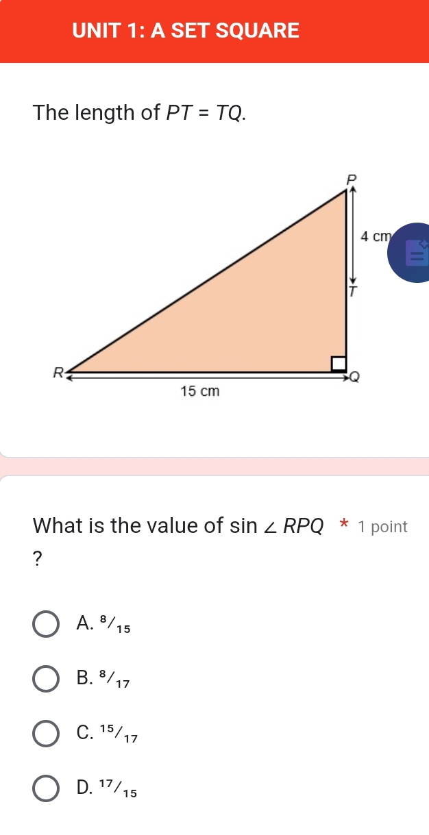 A SET SQUARE
The length of PT=TQ. 
What is the value of sin ∠ RPQ * 1 point
?
A. ⁸/15
B. ª/17
C. 1⁵/17
D. ¹7/15