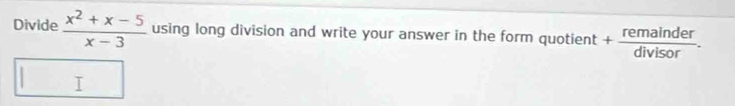 Divide  (x^2+x-5)/x-3  using long division and write your answer in the form quotient + remainder/divisor .