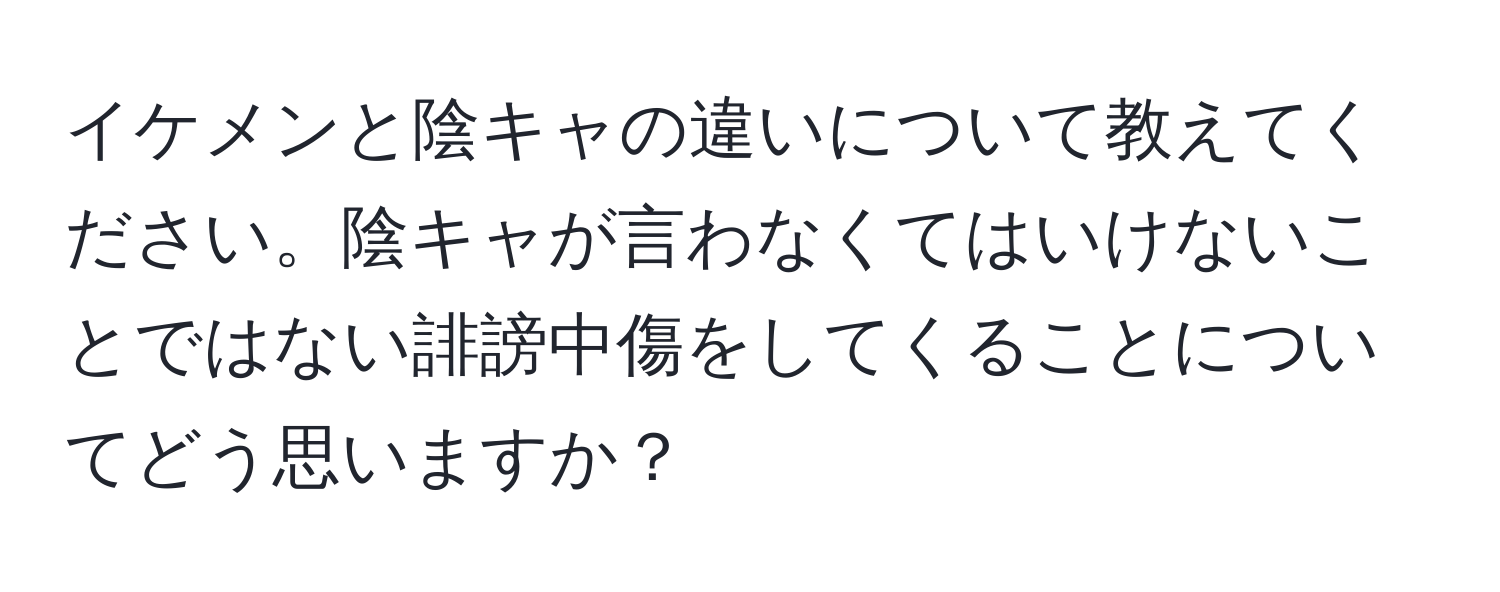 イケメンと陰キャの違いについて教えてください。陰キャが言わなくてはいけないことではない誹謗中傷をしてくることについてどう思いますか？