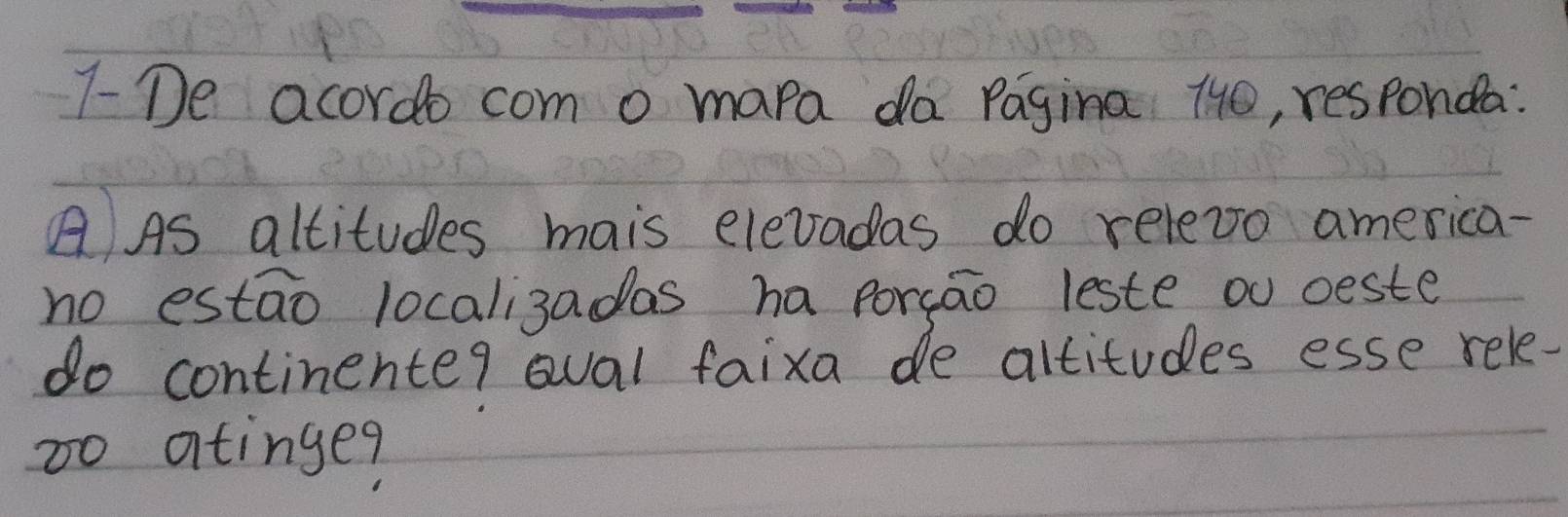 7-De acordo com o mapa da Pagina H40, responda: 
AAs altitudes mais elevadas do relevo america- 
no estao locali3adas ha porsao leste ou deste 
do continente? oval faixa de altitudes esse rele- 
to atinge?