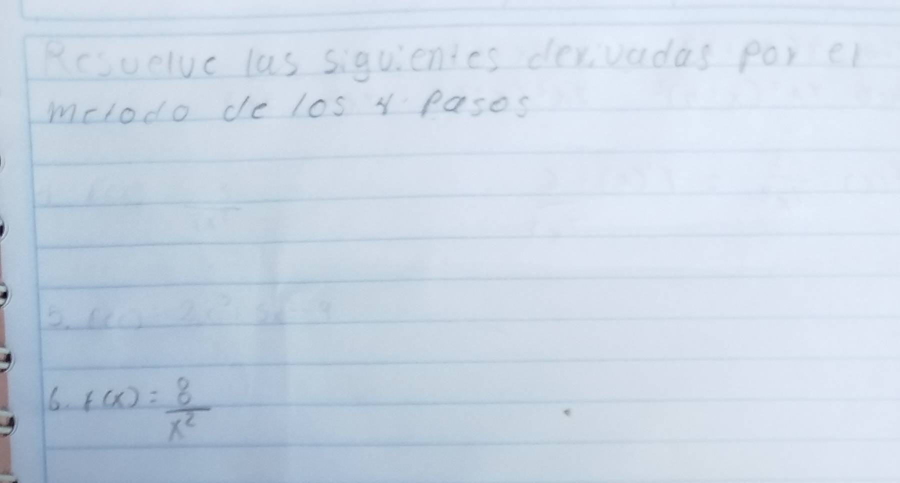 Rcsuelve las siguienics dexivadas por ei 
mclodo de los Y pasos 
5. dc
6. f(x)= 8/x^2 