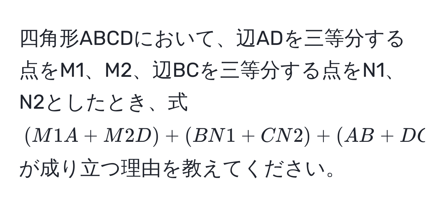 四角形ABCDにおいて、辺ADを三等分する点をM1、M2、辺BCを三等分する点をN1、N2としたとき、式 $(M1A + M2D) + (BN1 + CN2) + (AB + DC) = AB + DC$ が成り立つ理由を教えてください。