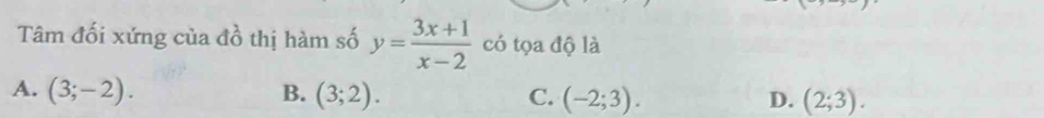 Tâm đối xứng của đồ thị hàm số y= (3x+1)/x-2  có tọa độ là
A. (3;-2). B. (3;2). C. (-2;3). D. (2;3).