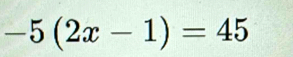 -5(2x-1)=45