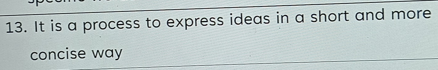 It is a process to express ideas in a short and more 
concise way