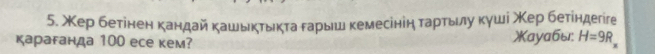 Кер бетінен κандай καωьικτδικτа δаρыш κемесініη ταρτьδιлηу κγшί Κеρ беτίндегге 
караганда 100 еcе кем? )Κayабы: H=9R