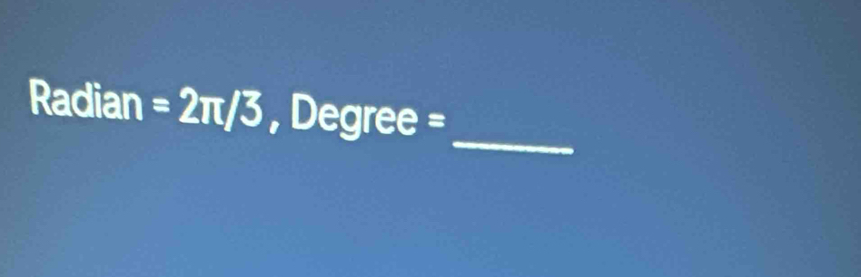 Radian =2π /3 , Degree = _