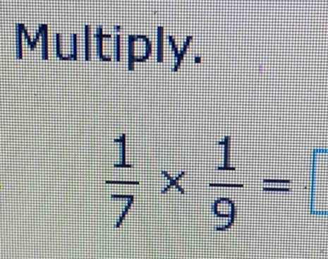 Multiply.
 1/7 *  1/9 =