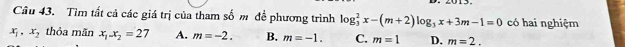 Tìm tất cả các giá trị của tham số m đề phương trình log _3^(2x-(m+2)log _3)x+3m-1=0 có hai nghiệm
x_1, x_2 thỏa mãn x_1.x_2=27 A. m=-2. B. m=-1. C. m=1 D. m=2.