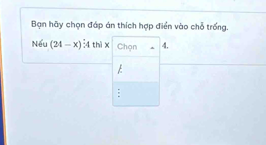 Bạn hãy chọn đáp án thích hợp điển vào chỗ trống. 
Nếu (24-x)dot :4 thì x Chọn 4. 
/- 
.