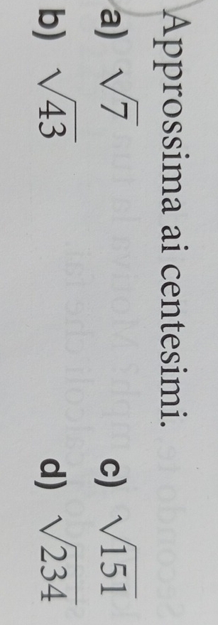 Approssima ai centesimi. 
a) sqrt(7) c) sqrt(151)
b) sqrt(43) d) sqrt(234)