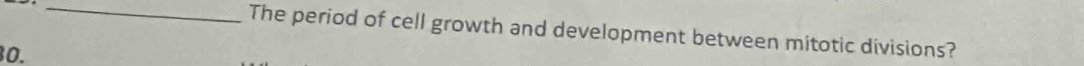 The period of cell growth and development between mitotic divisions? 
0.