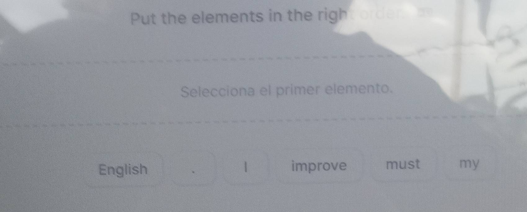 Put the elements in the righ 
Selecciona el primer elemento. 
1 must my 
English improve