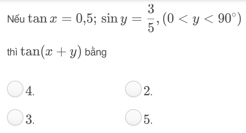 Nếu tan x=0,5; sin y= 3/5 , (0
thì tan (x+y) bằng
4.
2.
3.
5.