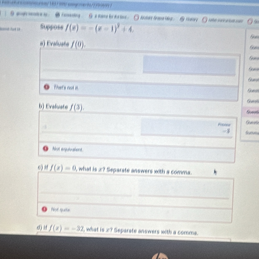 Famening G s theme lo the s . G Ararn Gresen Mär g B H e the
Suppose f(x)=-(x-1)^2+4, 
G 
a) Evaluate f(0). 
Gass
Ques
That's not it.
Gas
b) Evaluate f(3). Guess
Pisson
Not equivalent.
6) if f(x)=0 , what is æ? Separate answers with a comma.
Not quile
d) if f(x)=-32 , what is æ? Separate answers with a comma.