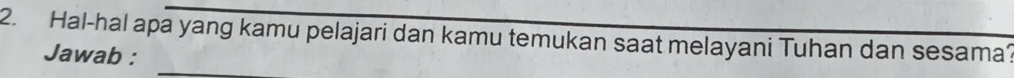 Hal-hal apa yang kamu pelajari dan kamu temukan saat melayani Tuhan dan sesama? 
_ 
Jawab :