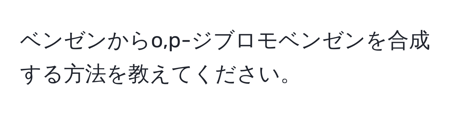 ベンゼンからo,p-ジブロモベンゼンを合成する方法を教えてください。