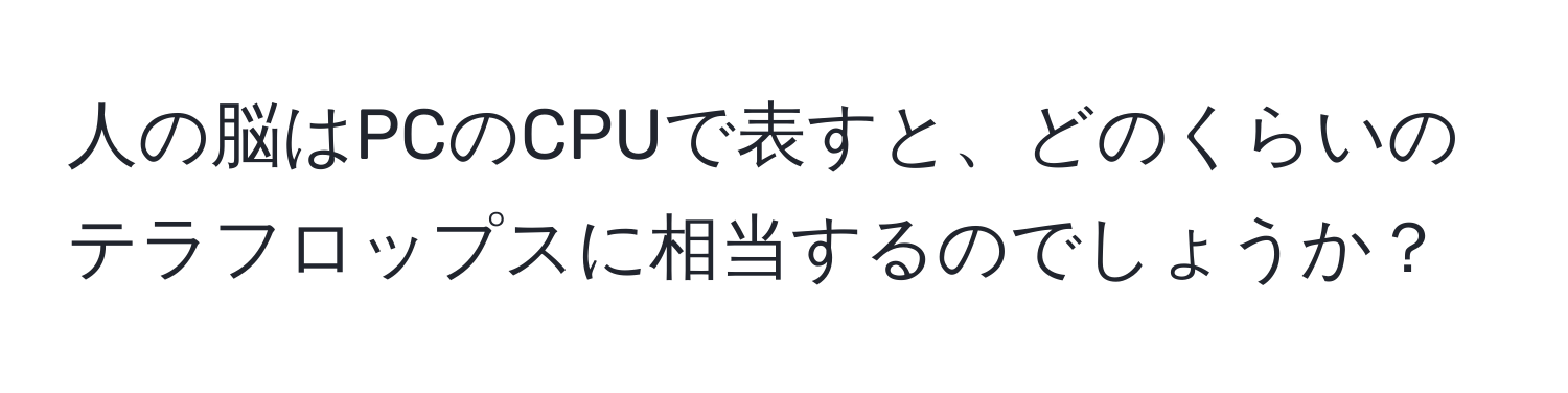 人の脳はPCのCPUで表すと、どのくらいのテラフロップスに相当するのでしょうか？