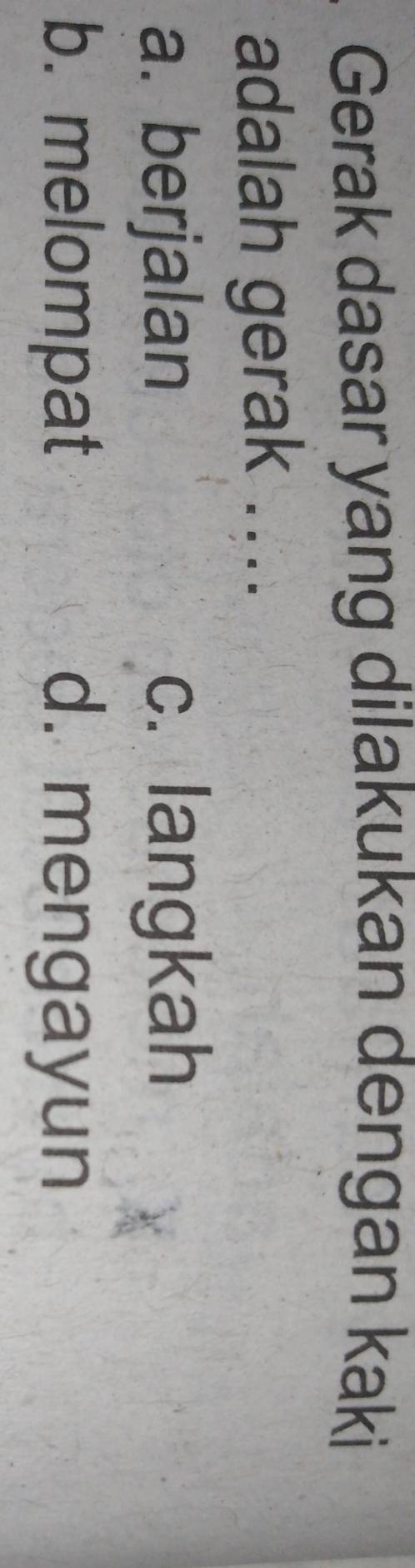 Gerak dasar yang dilakukan dengan kaki
adalah gerak ....
a. berjalan c. langkah
b. melompat d. mengayun