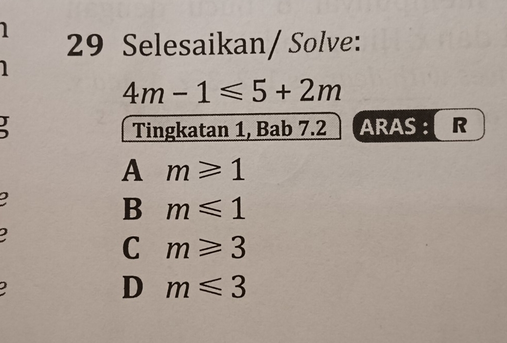 1
29 Selesaikan/ Solve:

4m-1≤slant 5+2m
Tingkatan 1, Bab 7.2 ARAS : R
A m≥slant 1
B m≤slant 1
C m≥slant 3
2
D m≤slant 3