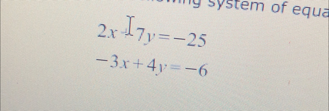 ng system of equa
2x-7y=-25
-3x+4y=-6