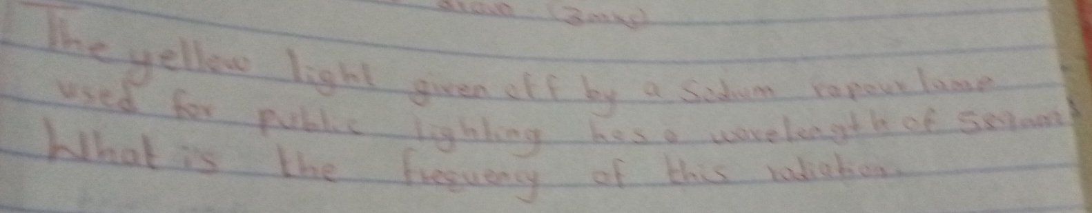 The yellow light given off by a sedum rapou lane 
used for public lighhing hes a worelength of seom 
What is the freguency of this rediabon