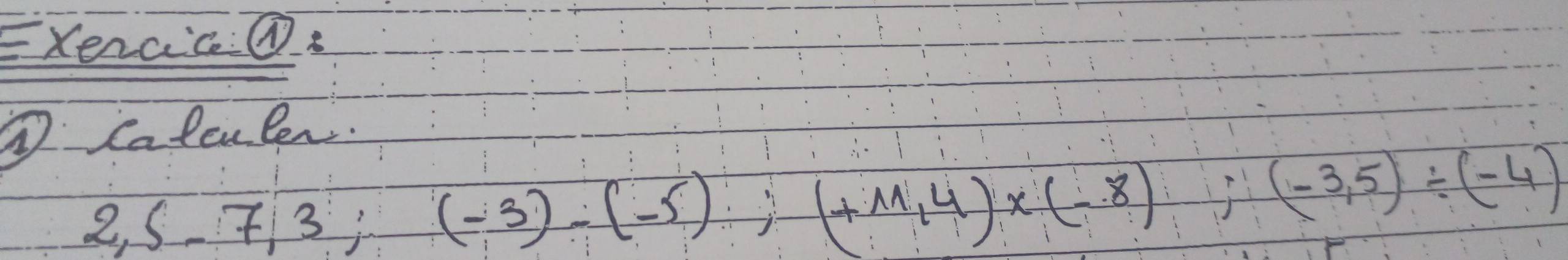 Exerac:① 
① Calenler.
2,5-7,3;(-3)-(-5);(+11,4)* (-8);(-3,5)/ (-4)